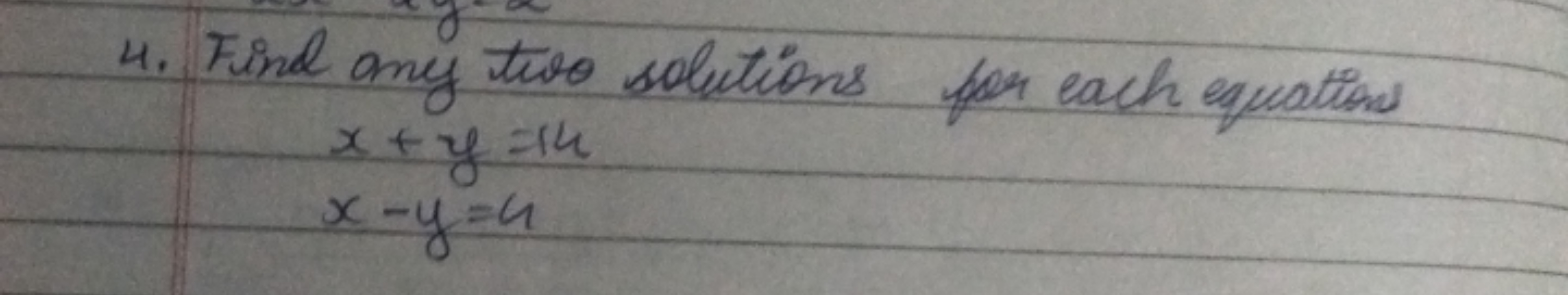 4. Find any two solutions for each equations
x+y=14x−y=4​