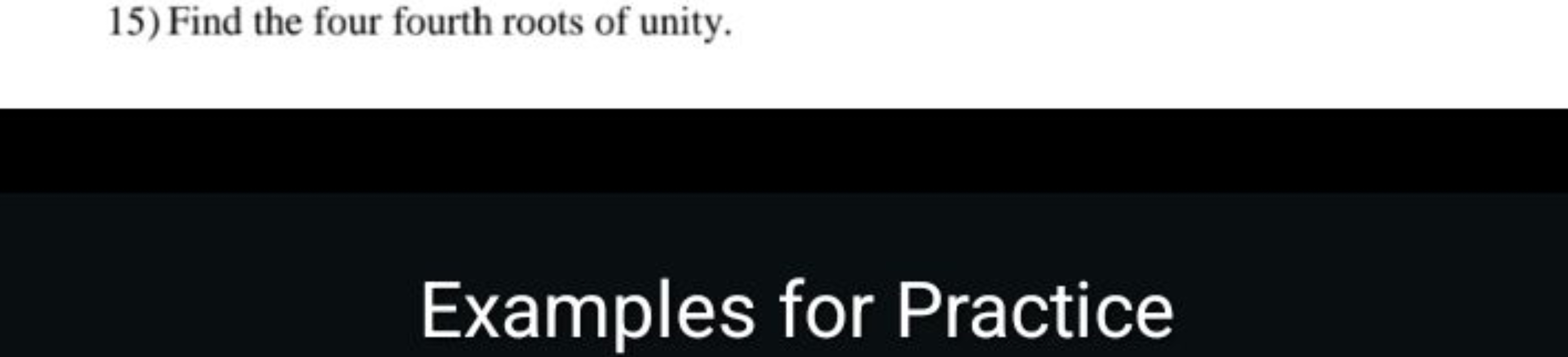 15) Find the four fourth roots of unity.

Examples for Practice