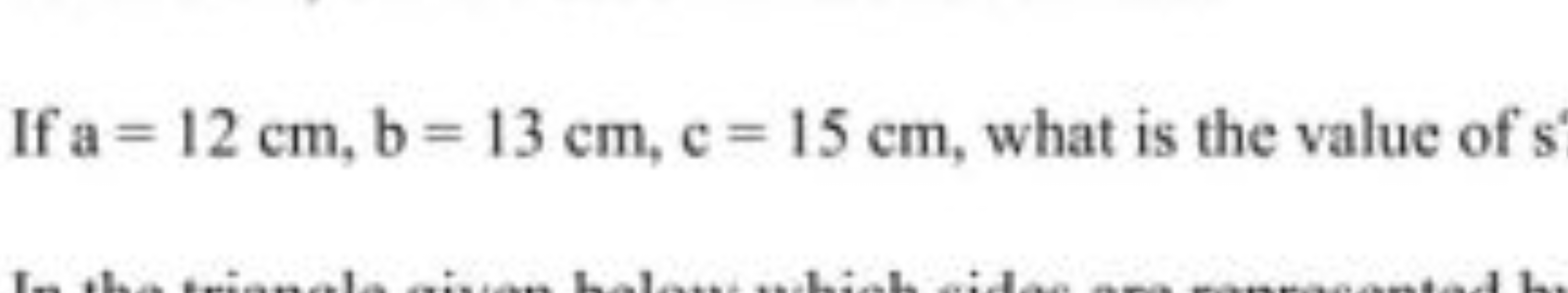 If a=12 cm, b=13 cm,c=15 cm, what is the value of s