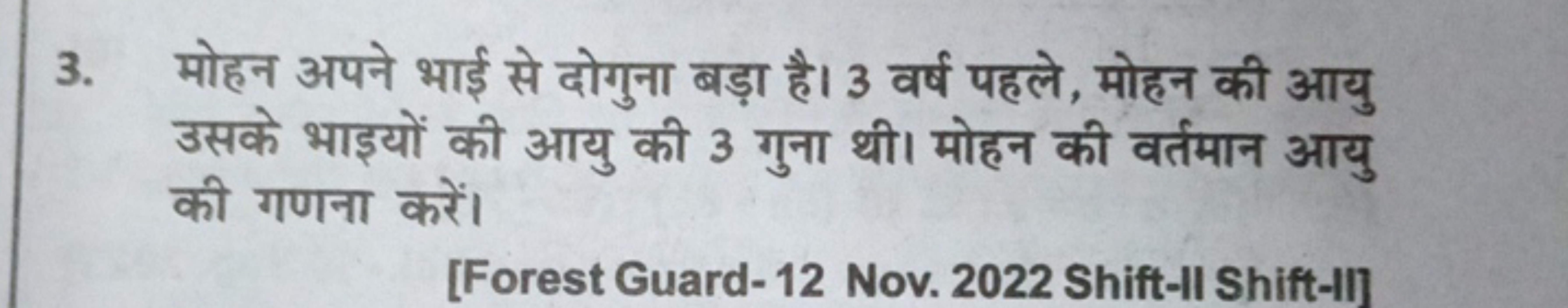 3. मोहन अपने भाई से दोगुना बड़ा है। 3 वर्ष पहले, मोहन की आयु उसके भाइय