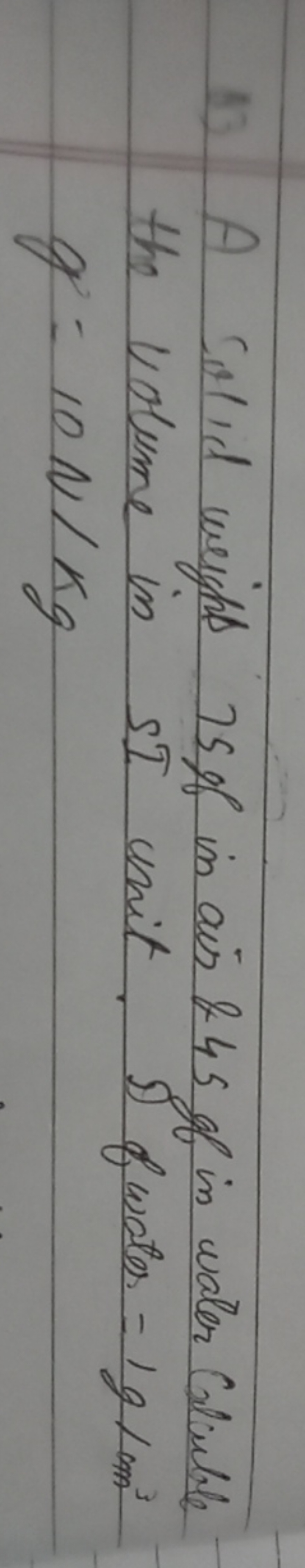 13) A Solid weight 758 in ais \& 458 in water Clubtile the volume in S