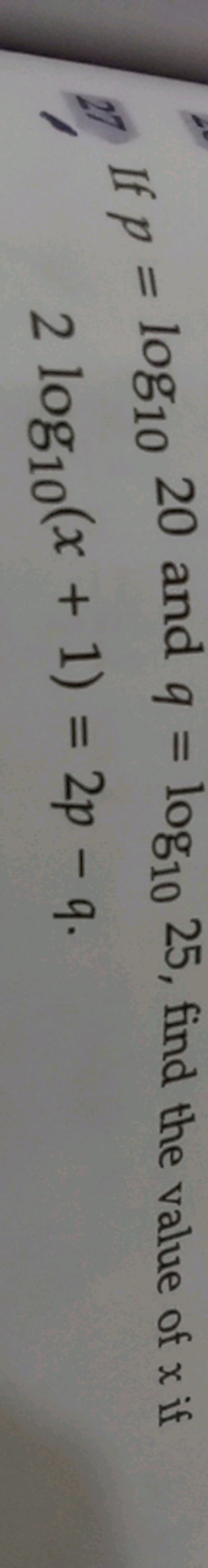 If p=log10​20 and q=log10​25, find the value of x if 2log10​(x+1)=2p−q