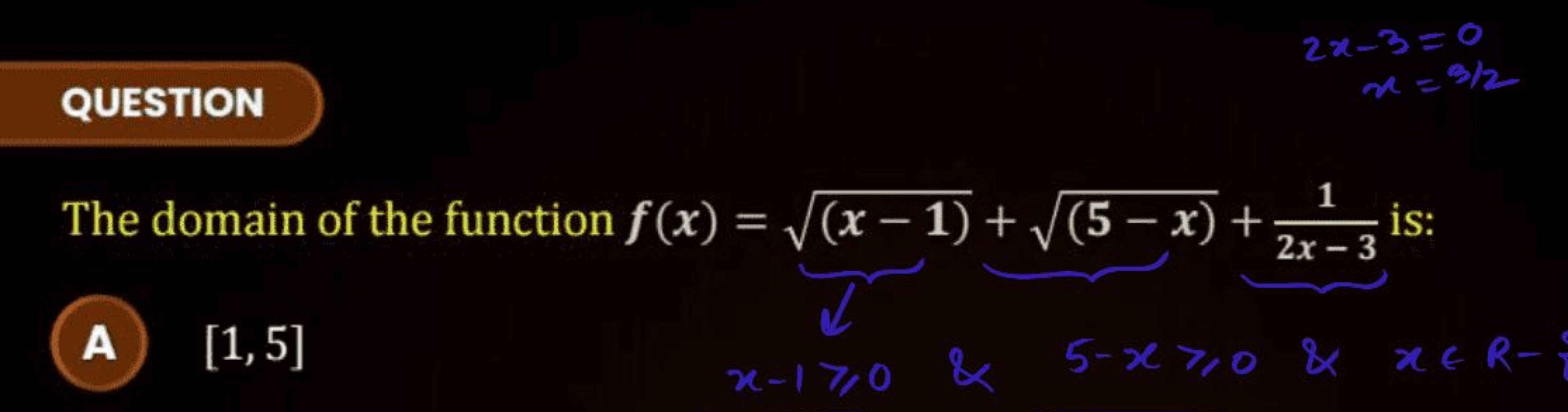 QUESTION
2x−3=0
x=9/2
The domain of the function f(x)=(x−1)​+(5−x)​+2x