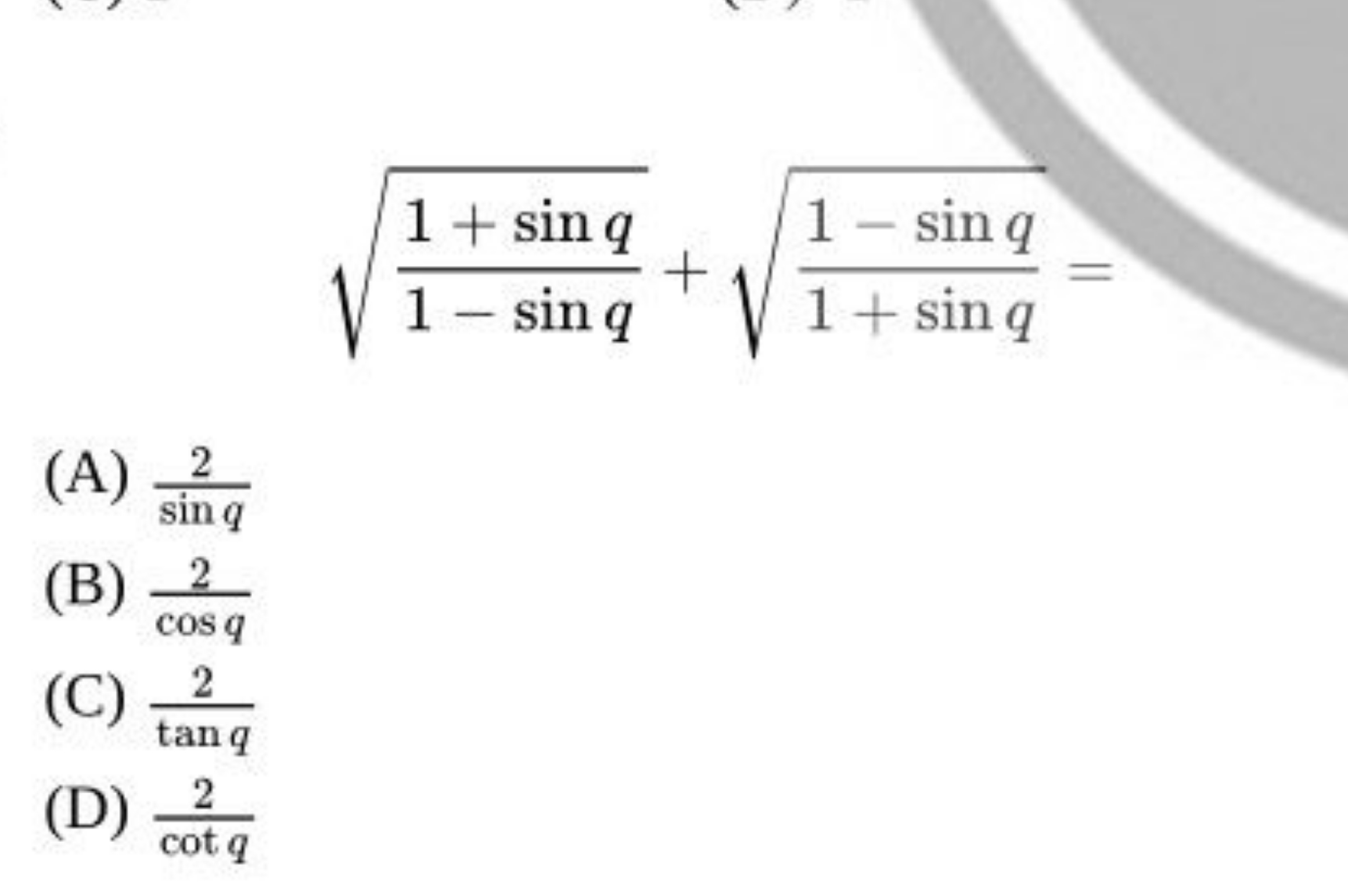 1−sinq1+sinq​​+1+sinq1−sinq​​=
(A) sinq2​
(B) cosq2​
(C) tanq2​
(D) co