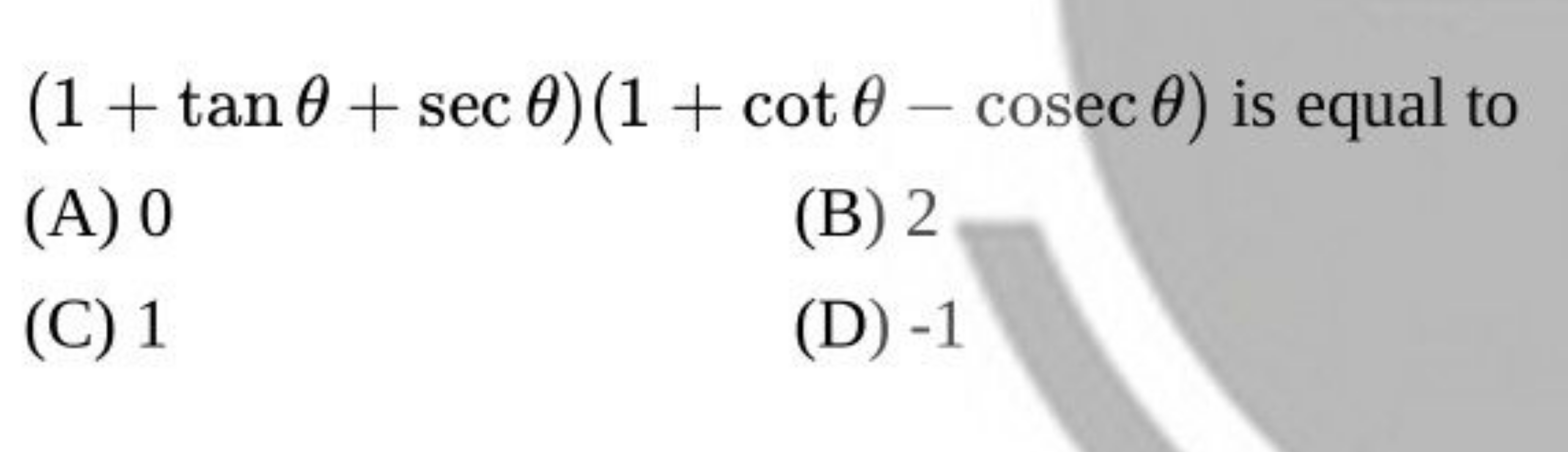 (1+tanθ+secθ)(1+cotθ−cosecθ) is equal to
(A) 0
(B) 2
(C) 1
(D) - 1