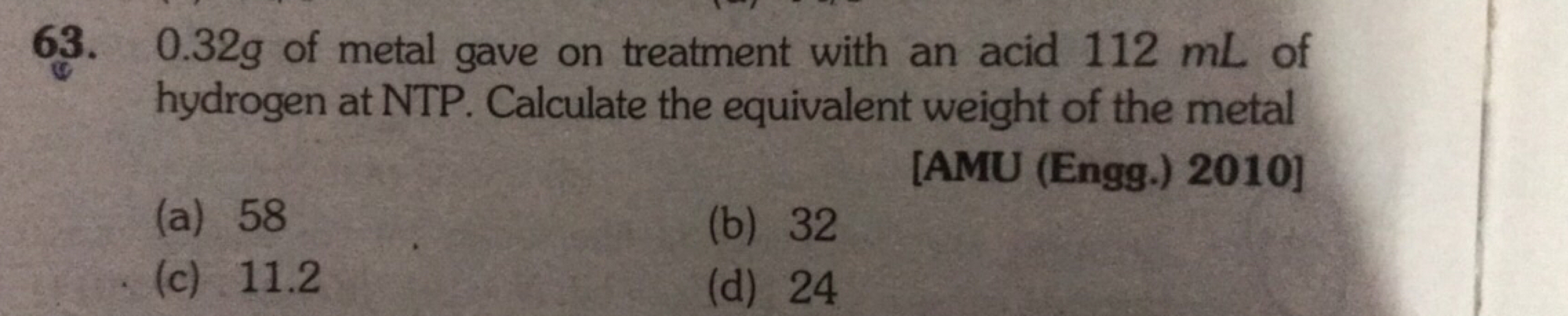 63. 0.32 g of metal gave on treatment with an acid 112 mL of hydrogen 