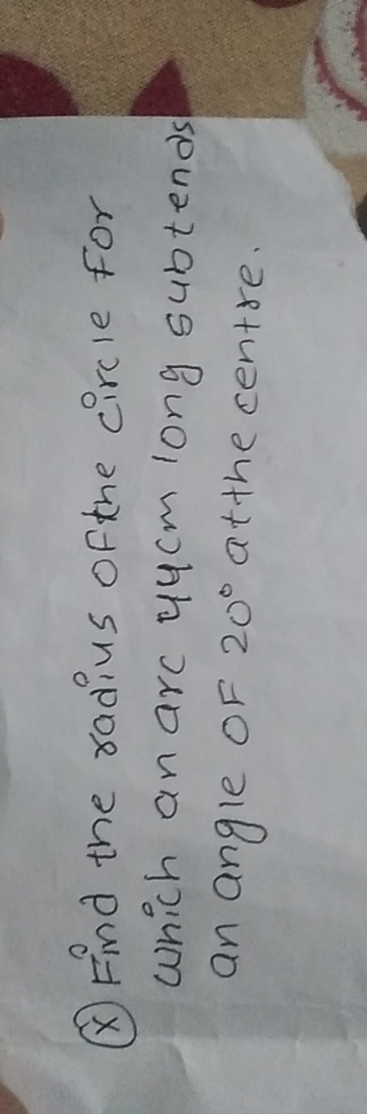 (x) Find the radius of the circle for Which an arc 44 cm long subtends