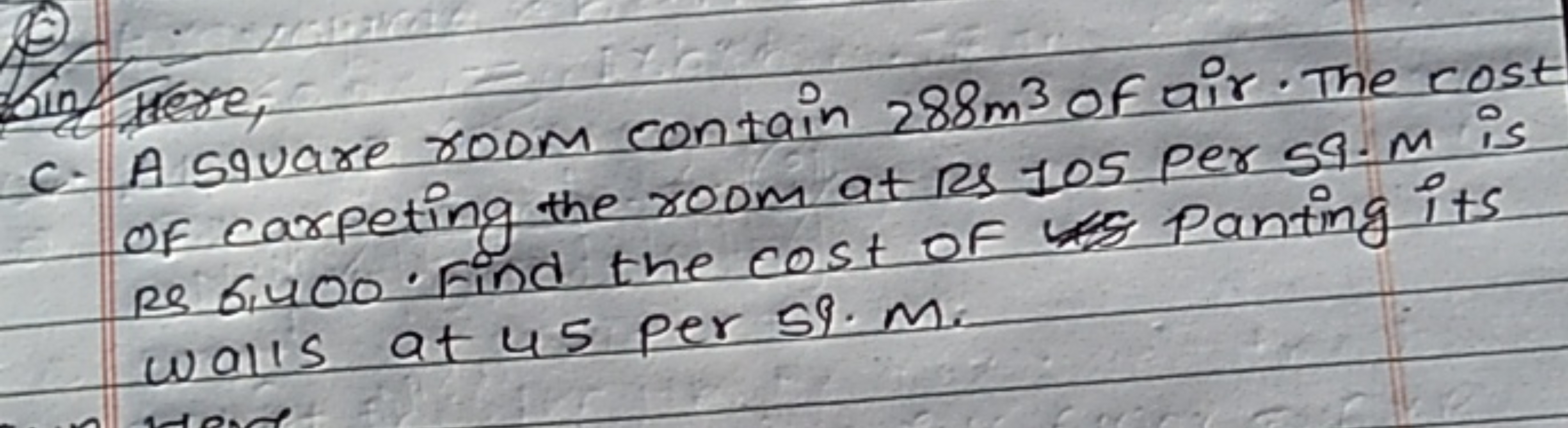 Kin Here,
C. A square room contain 288m3 of air. The cost
I
of carpeti