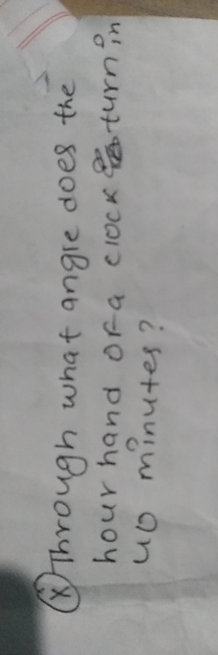 (x) Through what angle does the hour hand of a clock turn in 40 minute