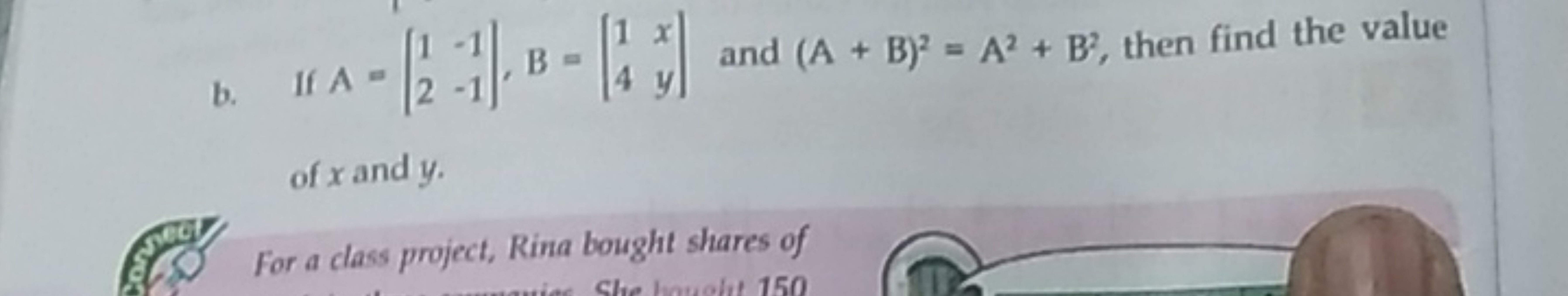 b. If A=[12​−1−1​],B=[14​xy​] and (A+B)2=A2+B2, then find the value of