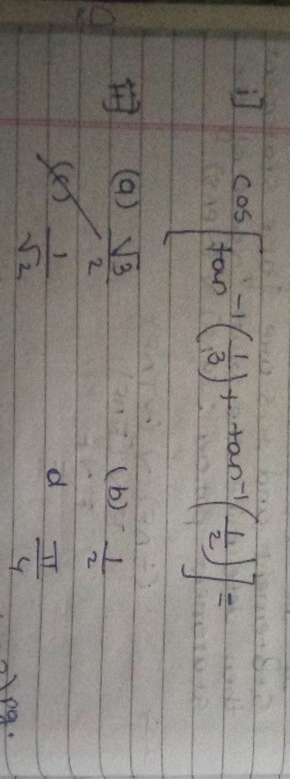 i] cos[tan−1(31​)+tan−1(21​)]=
(a) 23​​
(b) 21​
(8) 2​1​
d 4π​