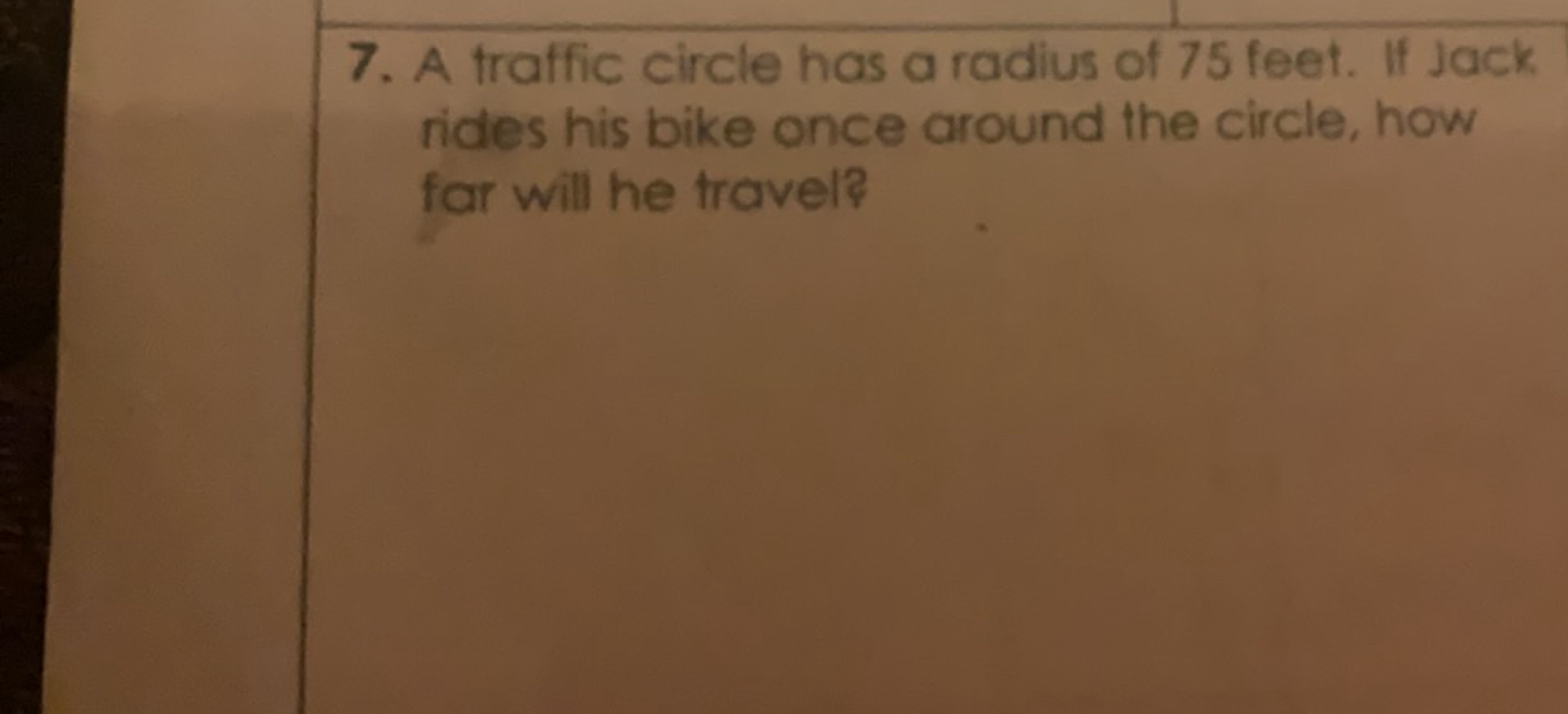 7. A traffic circle has a radius of 75 feet. If Jack rides his bike on