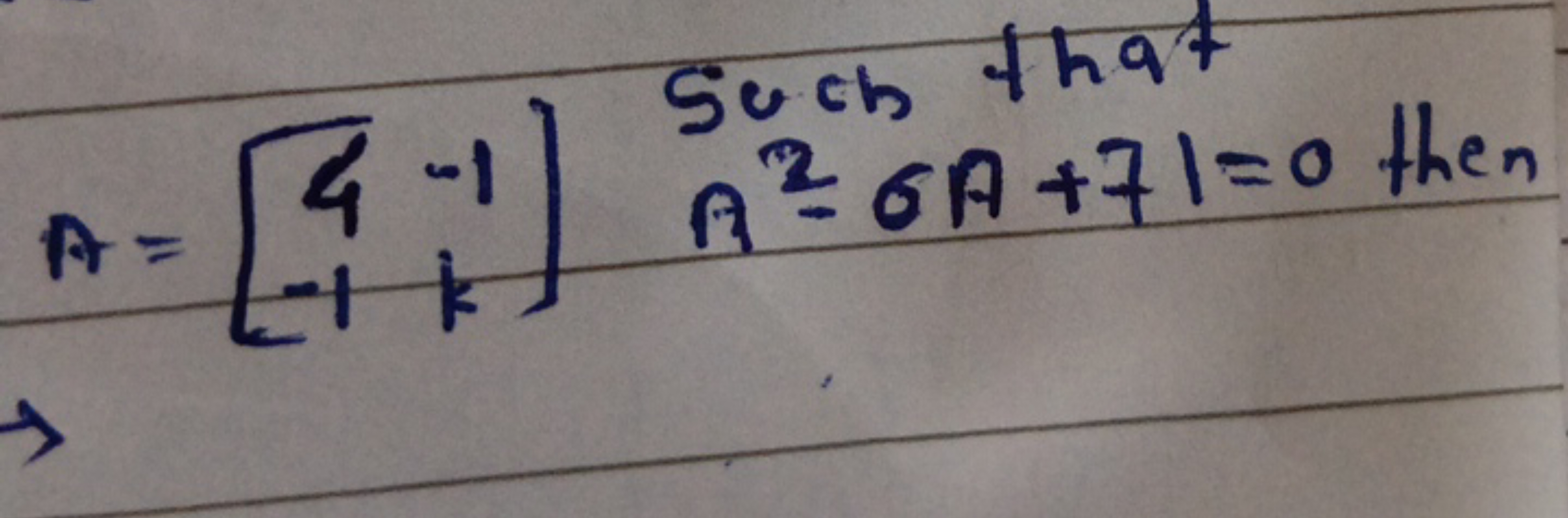 A=[4−1​−1k​] Such that A2−6A+71=0 then ​