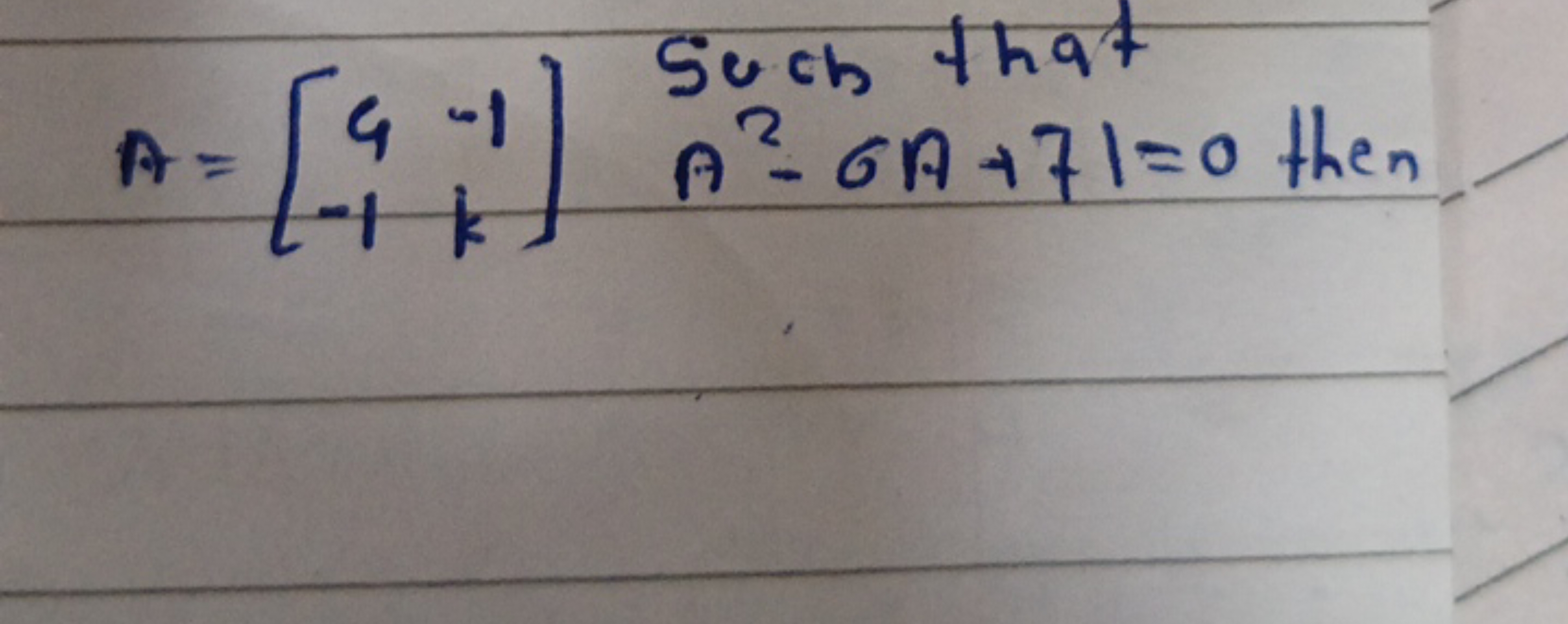 A=[9−1​−1k​] Sech that A2−6A+71=0 then ​