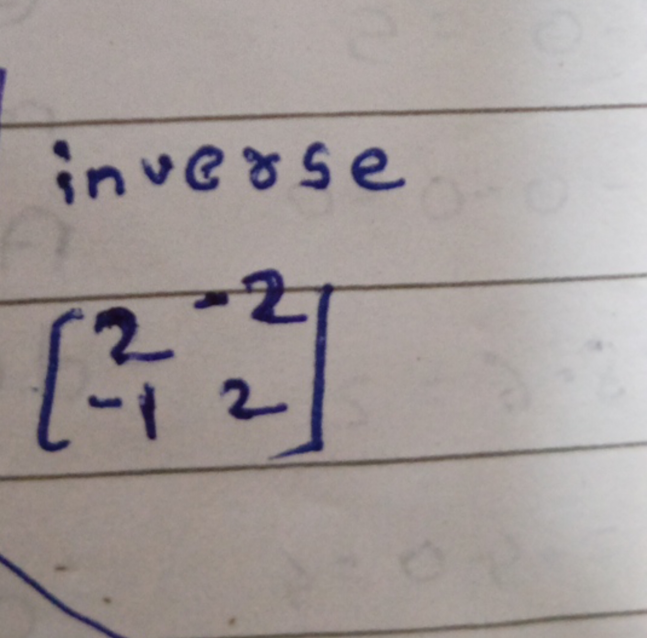 inverse
\[
\left[ \begin{array} { c c } 
2 & - 2 \\
- 1 & 2
\end{array