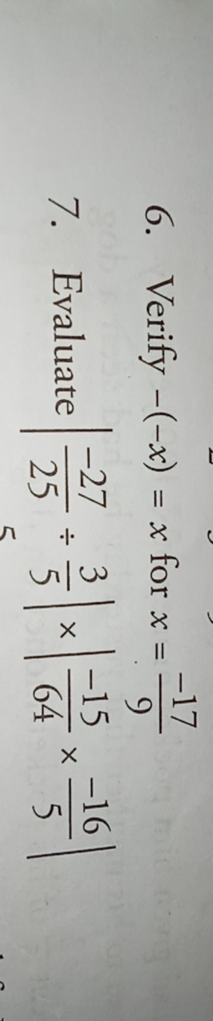 6. Verify −(−x)=x for x=9−17​
7. Evaluate ∣∣​25−27​÷53​∣∣​×∣∣​64−15​×5