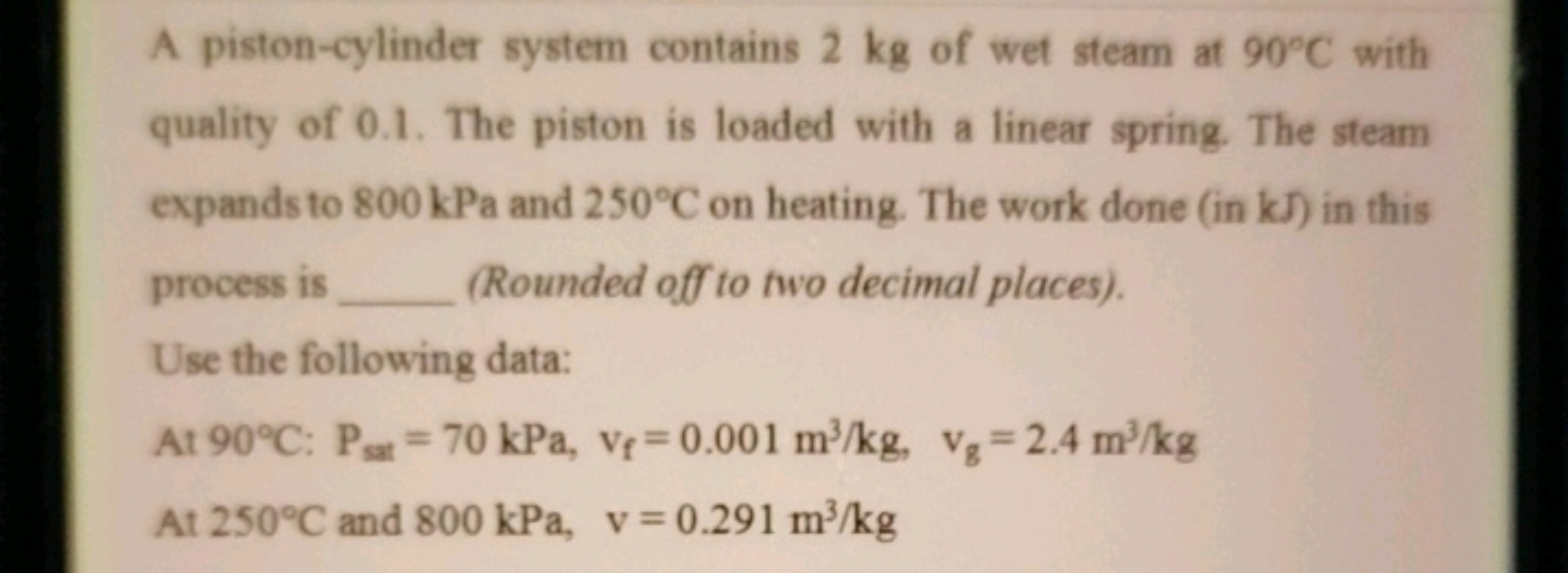 A piston-cylinder system contains 2 kg of wet steam at 90∘C with quali