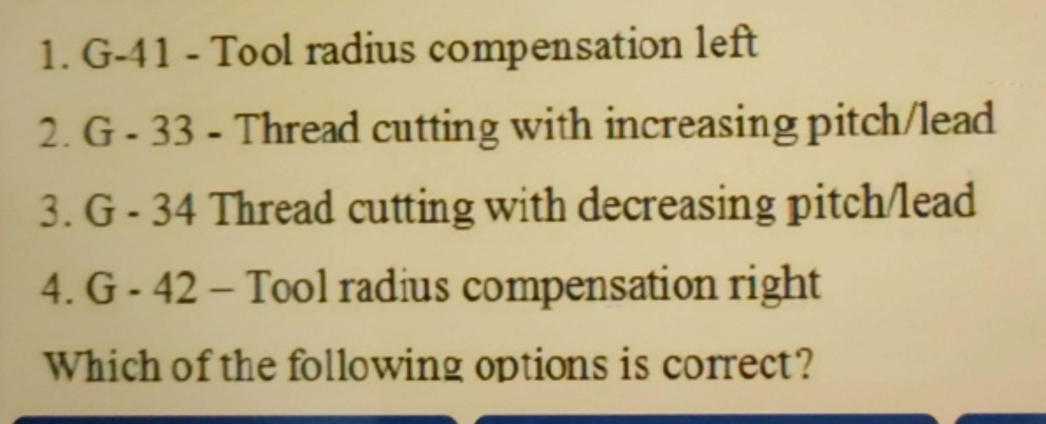 1. G-41 - Tool radius compensation left
2. G - 33 - Thread cutting wit