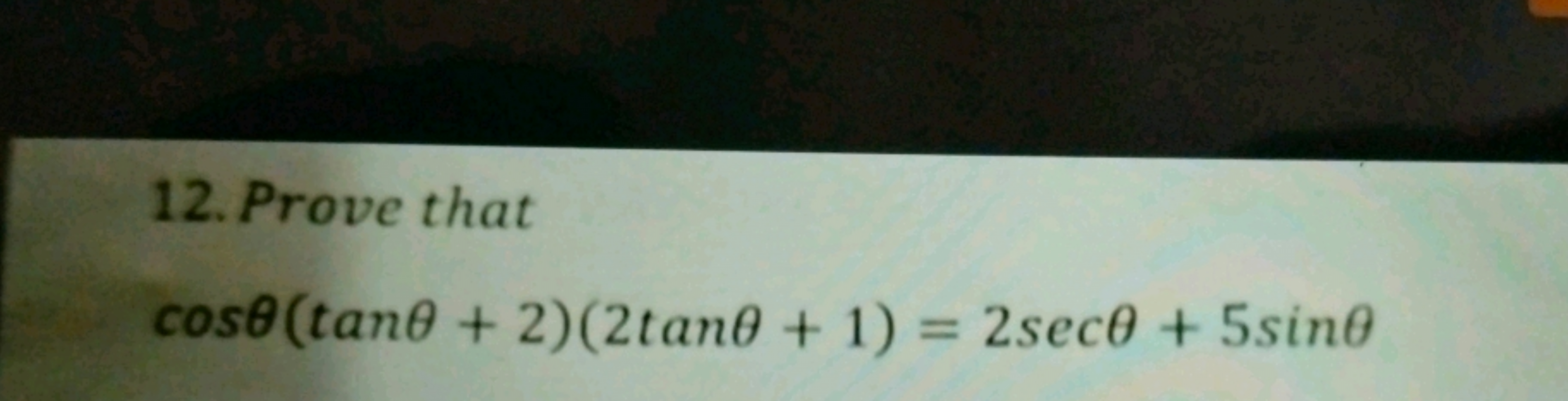 12. Prove that
cosθ(tanθ+2)(2tanθ+1)=2secθ+5sinθ