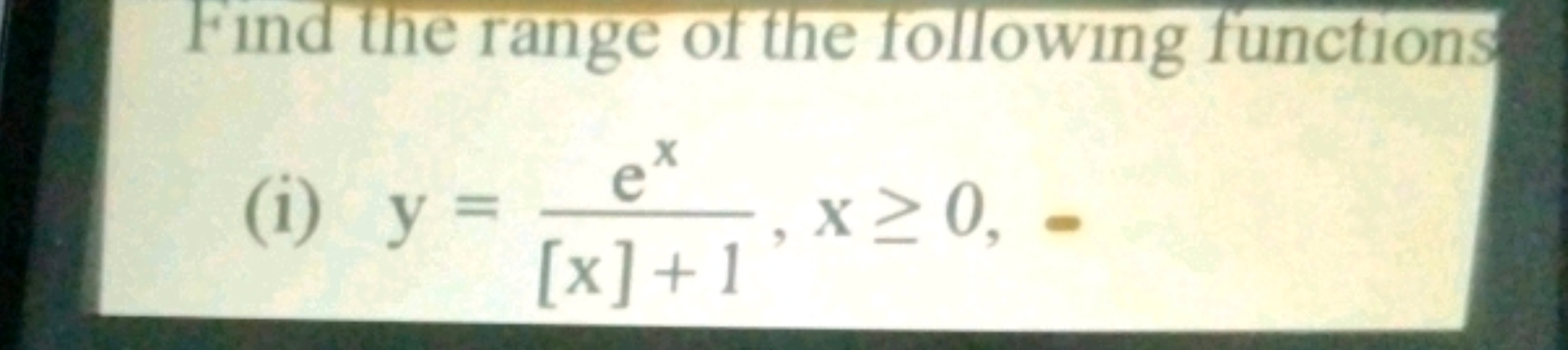 Find the range of the following functions
(i) y=
ex
x≥0,-
[x] +1