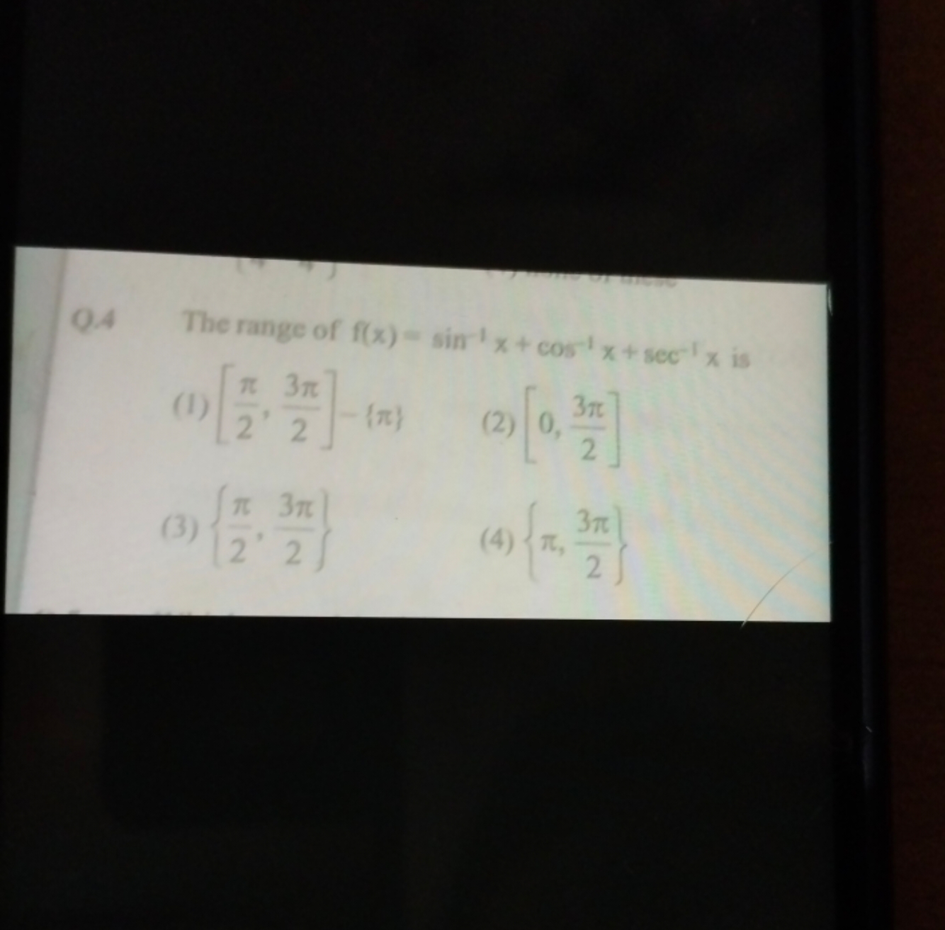 Q.4 The range of f(x)=sin−1x+cos−1x+sec−1x is
(1) [2π​,23π​]−{π}
(2) [