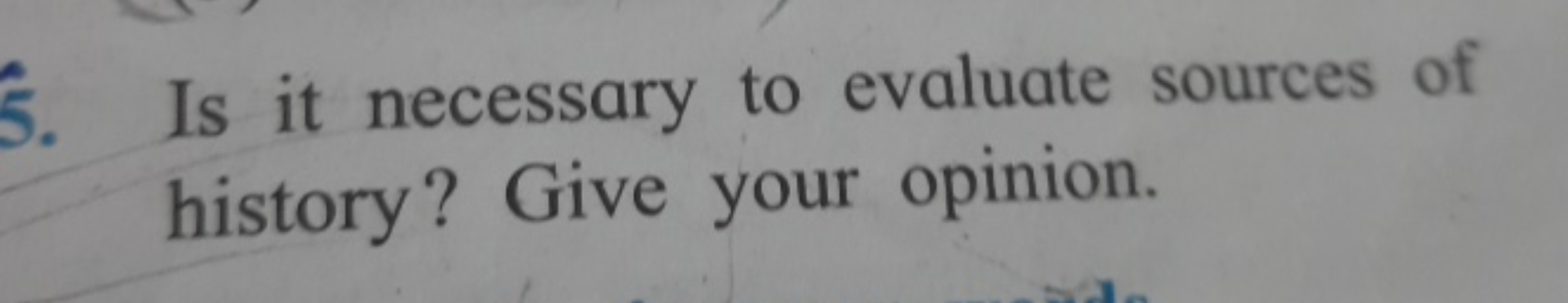 5. Is it necessary to evaluate sources of history? Give your opinion.