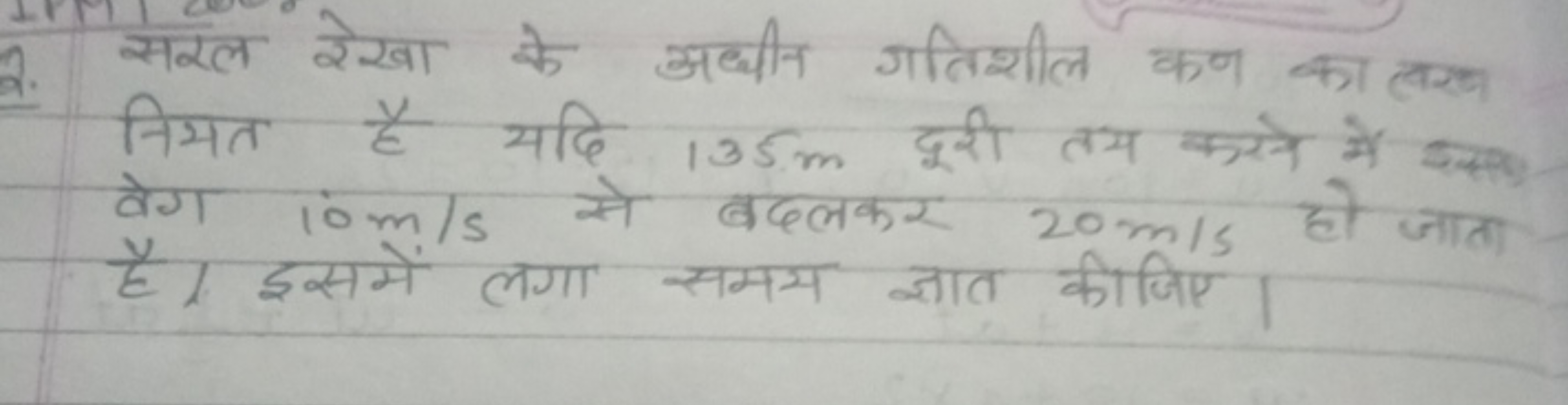 2. सरल रेखा के अधीन गतिशील कण का लरण निमत है यदि 135 m दूरी तम करसे मे