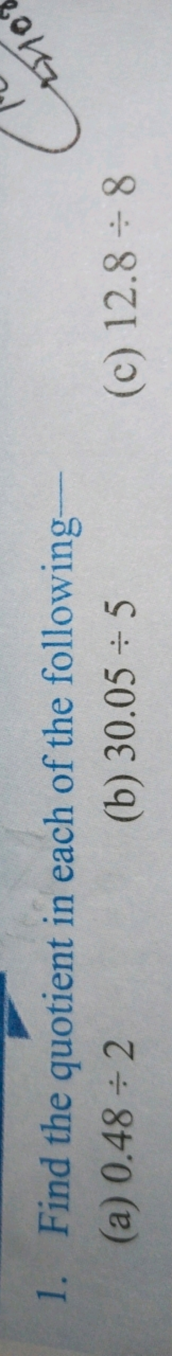 1. Find the quotient in each of the following -
(a) 0.48÷2
(b) 30.05÷5