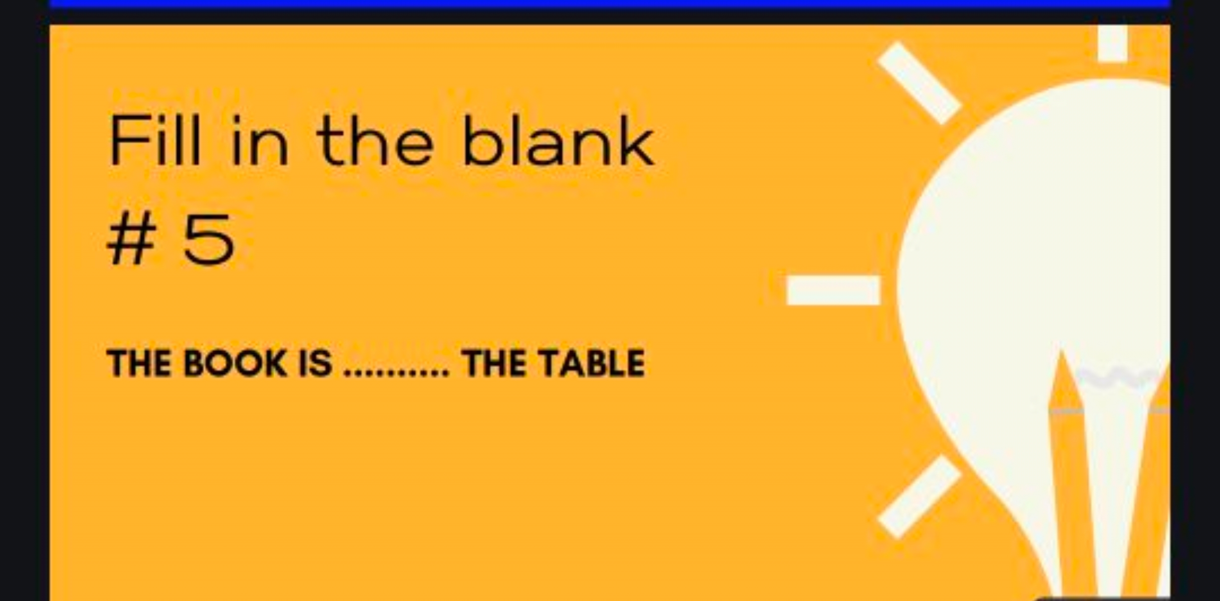 Fill in the blank \# 5

THE BOOK IS  THE TABLE