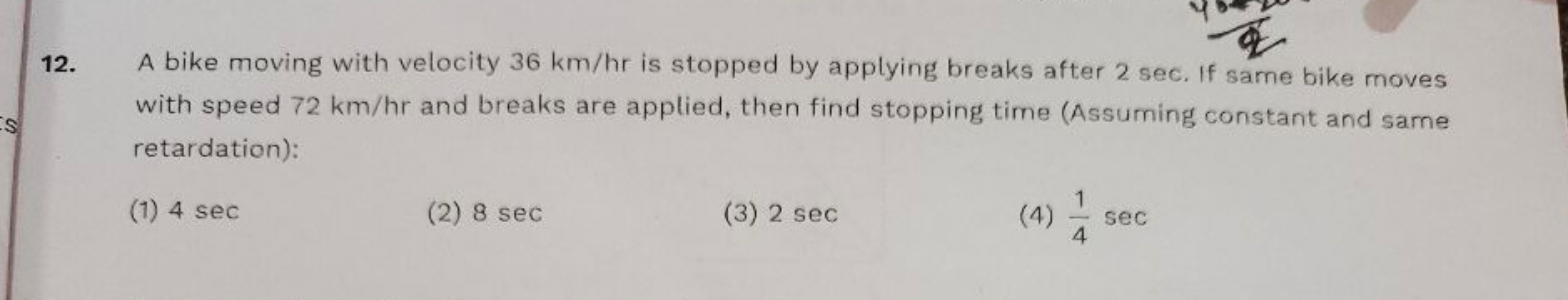 12.
&
A bike moving with velocity 36 km/hr is stopped by applying brea