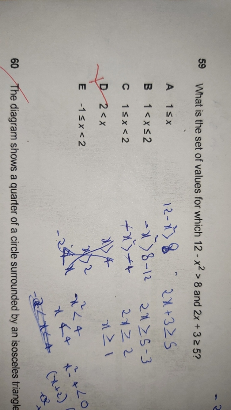 59. What is the set of values for which 12−x2>8 and 2x+3≥5 ?

A 1≤x
12