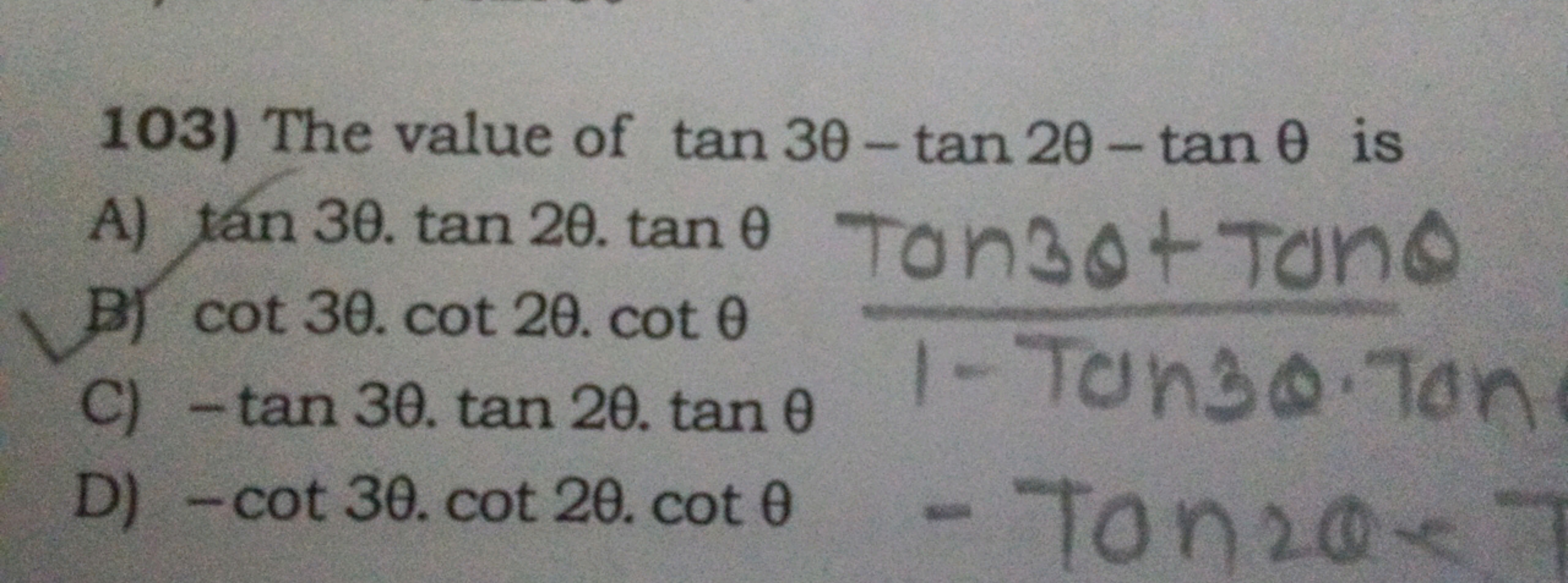 103) The value of tan3θ−tan2θ−tanθ is A) tan3θ⋅tan2θ⋅tanθtan3θ+tanθ
B)