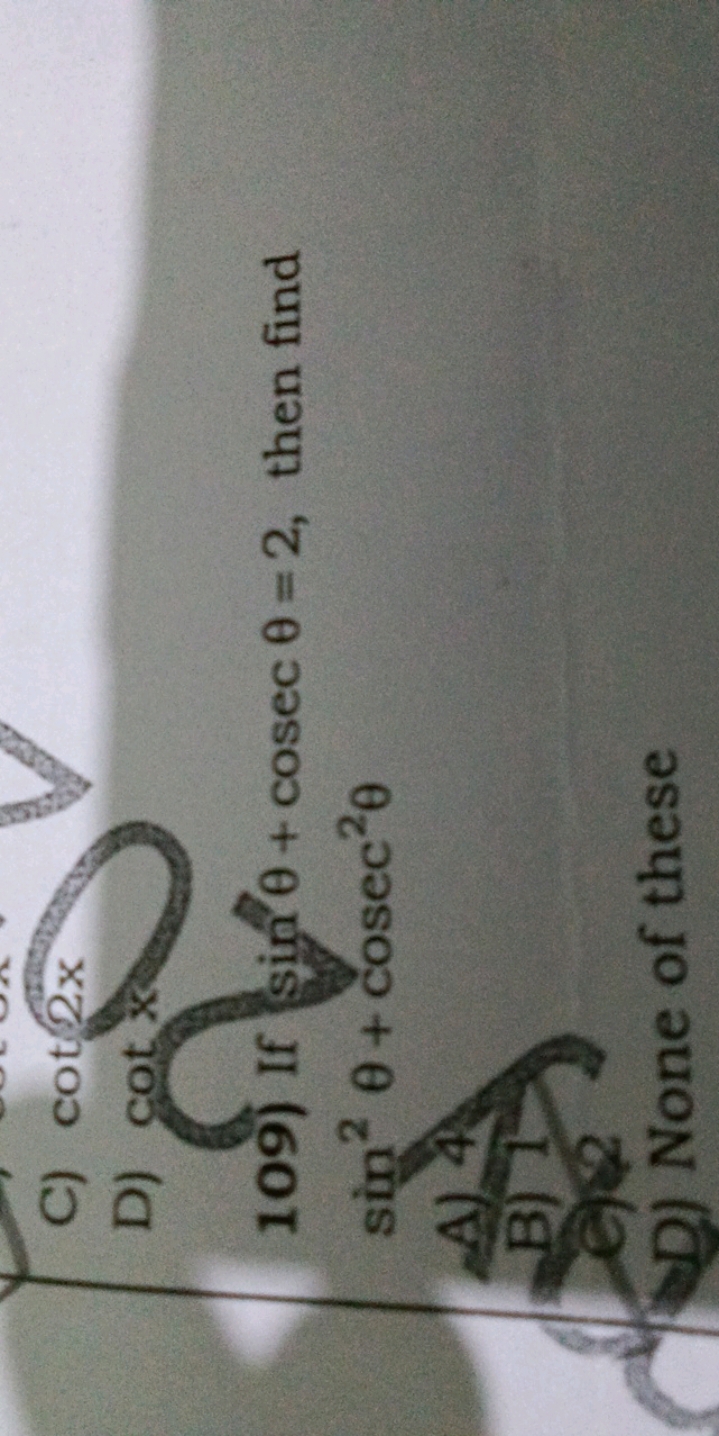 C) cot2x
D) cotx
109) If sinθ+cosecθ=2, then find sin2θ+cosec2θ
A)
B)
