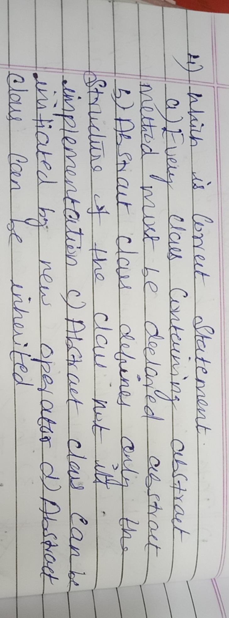 4) Which is Correct Statement
a) Every class conterining abstract meth