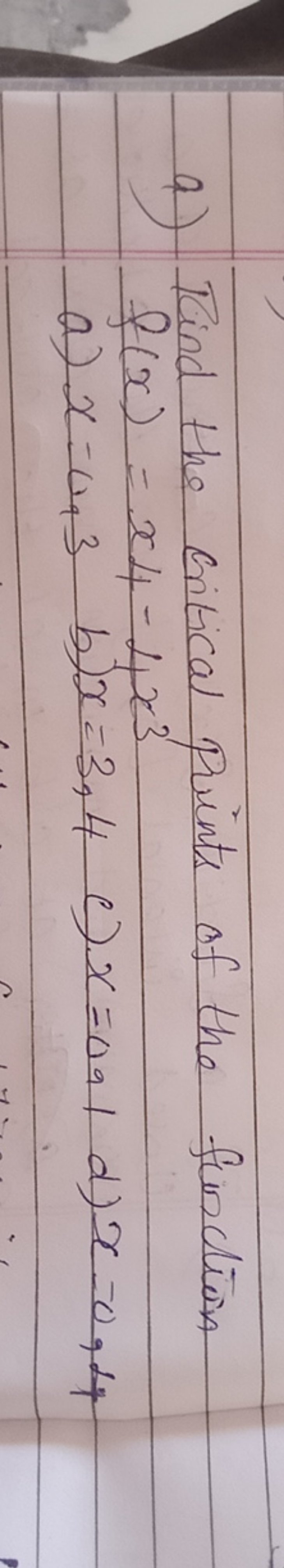 a) Find the critical points of the function f(x)=x4​−4x3
a) x=0,3
b) x