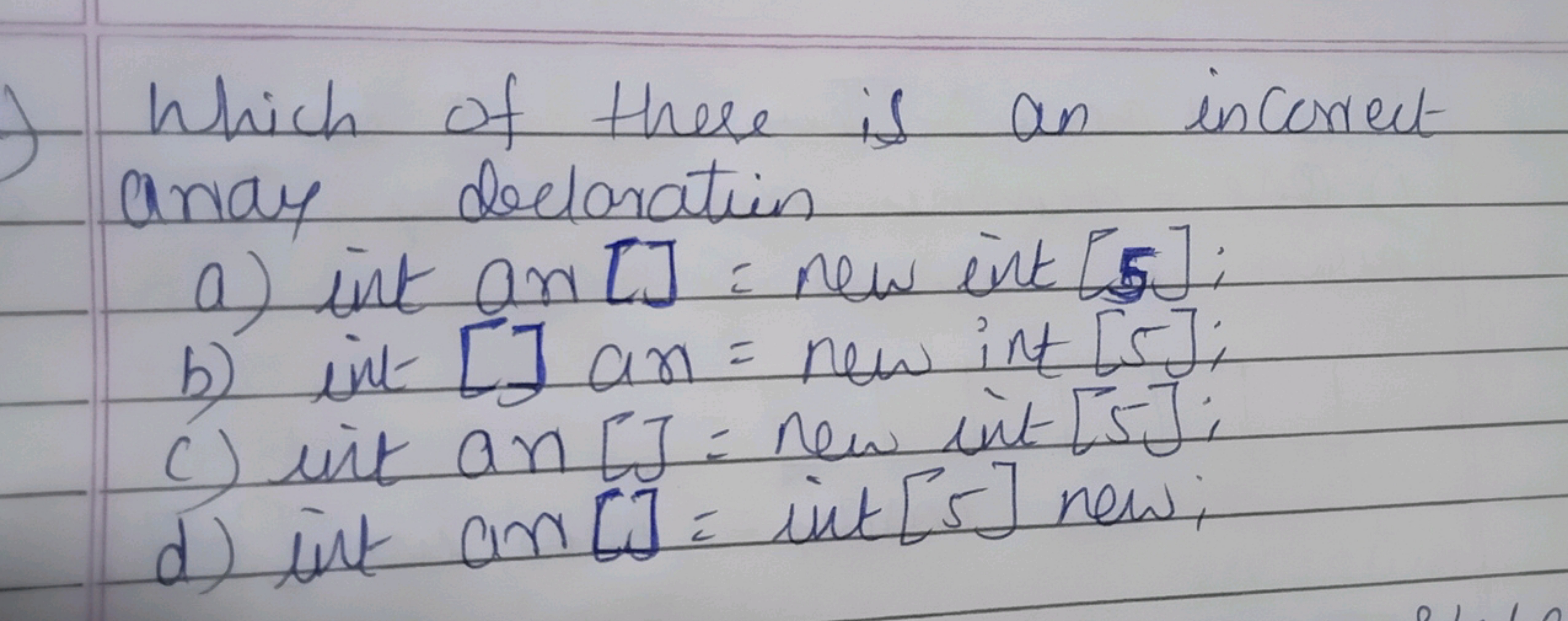 Which of these is an incorrect array declaration
a) int an [ ]= new in