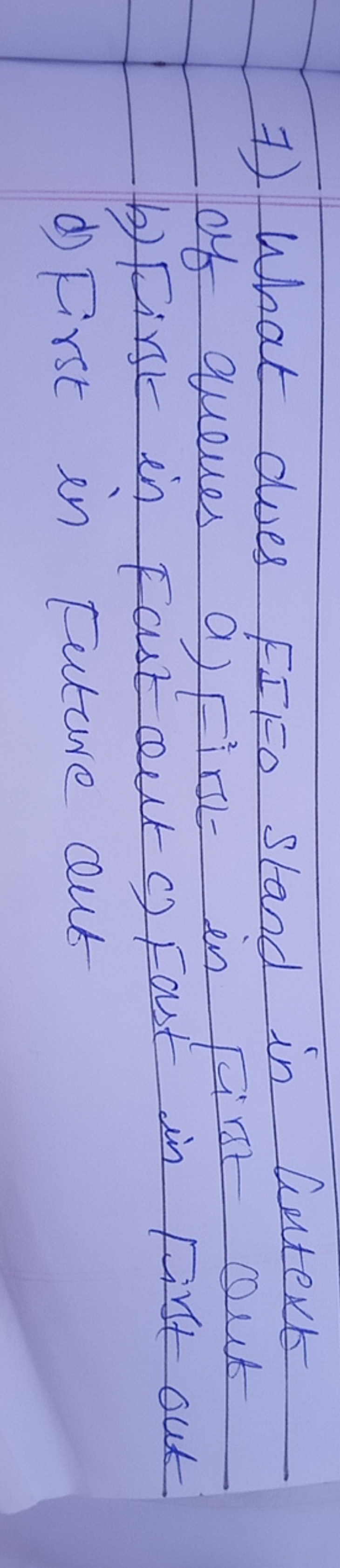 7) What does FIFO stand in Cutext of queues a) First in First out
b) F