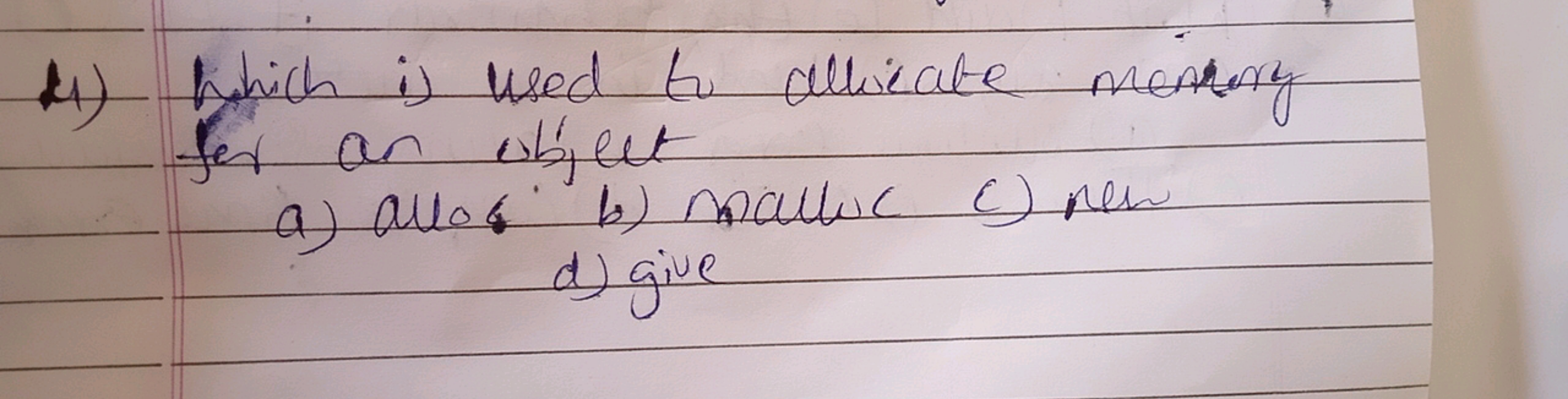 4) which is used to allicate memory
for an object
a) allos
b) mallic (