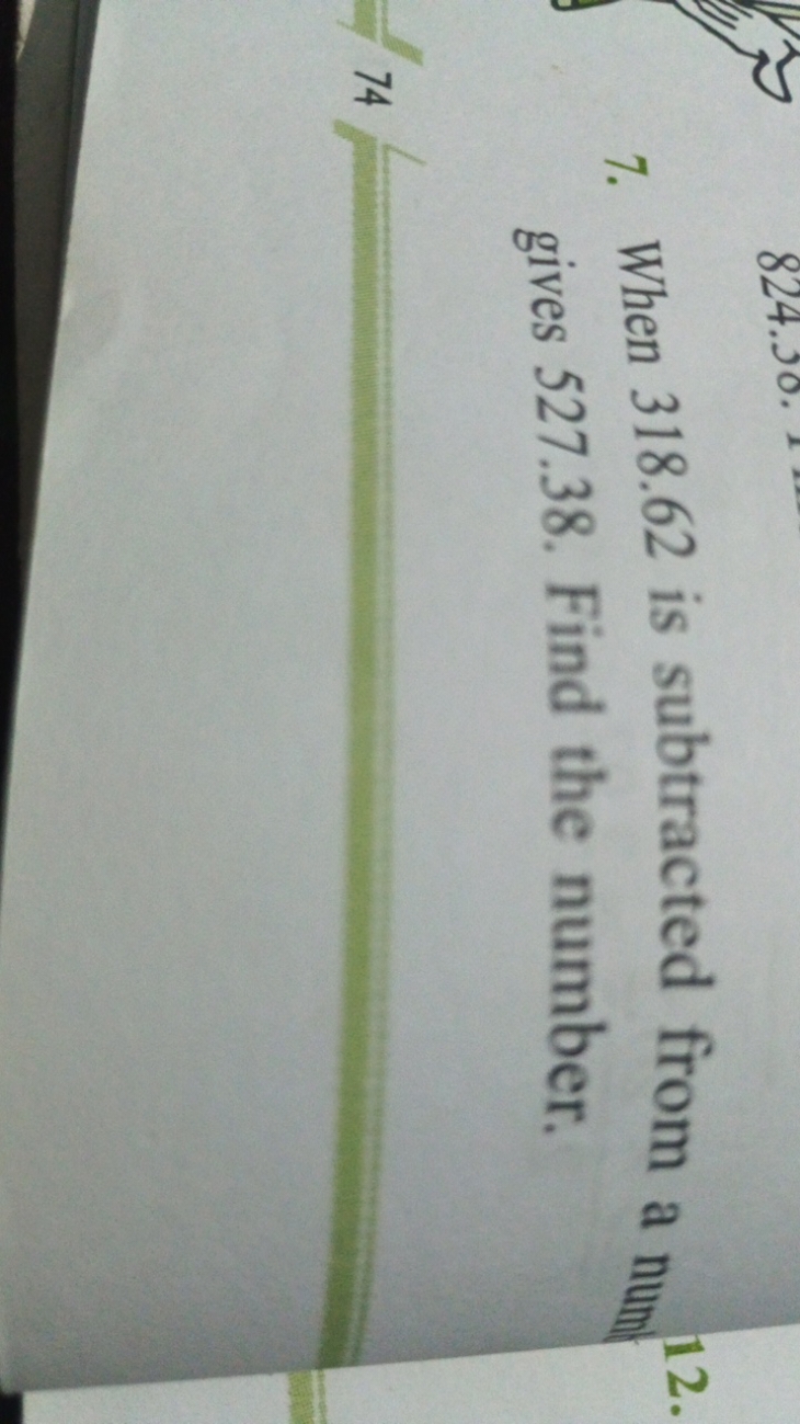 7. When 318.62 is subtracted from a num gives 527.38 . Find the number