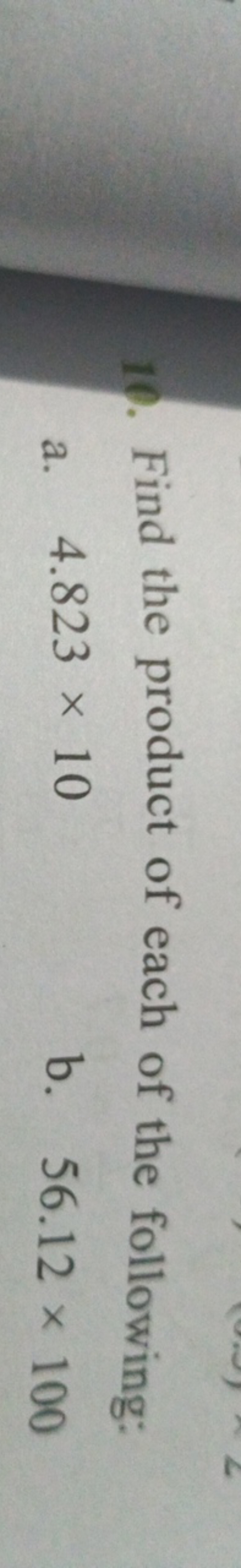 10. Find the product of each of the following:
a. 4.823×10
b. 56.12×10