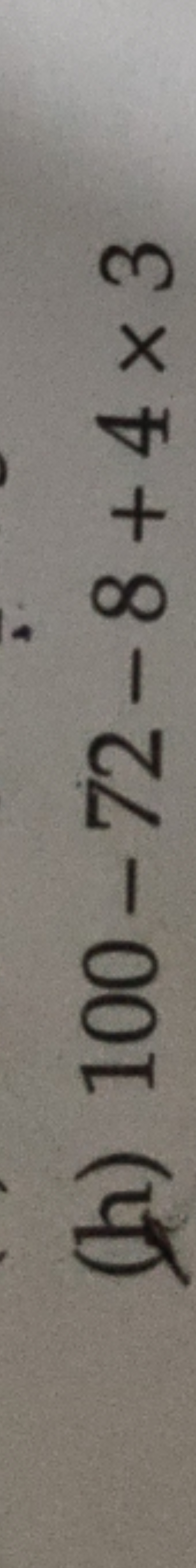 (h) 100−72−8+4×3