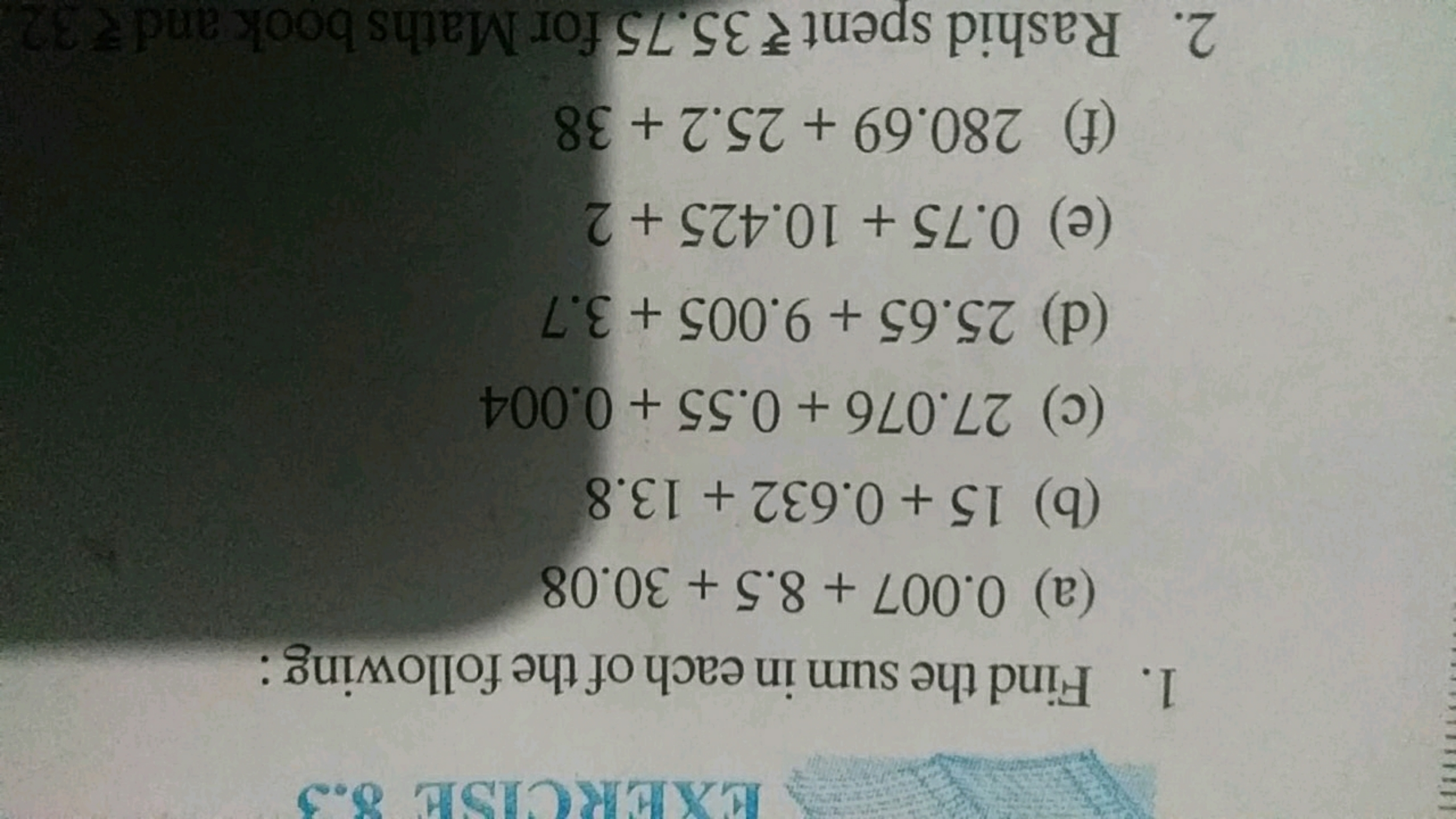 1. Find the sum in each of the following :
(a) 0.007+8.5+30.08
(b) 15+