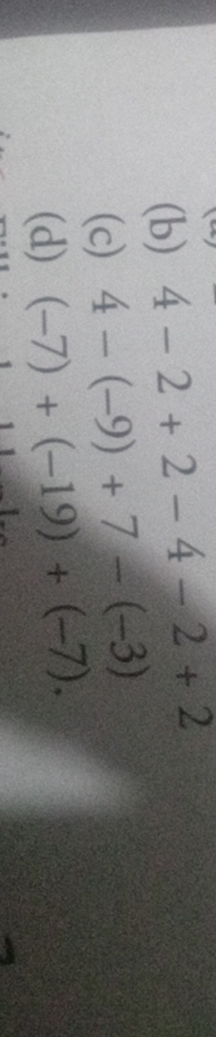 (b) 4−2+2−4−2+2
(c) 4−(−9)+7−(−3)
(d) (−7)+(−19)+(−7).