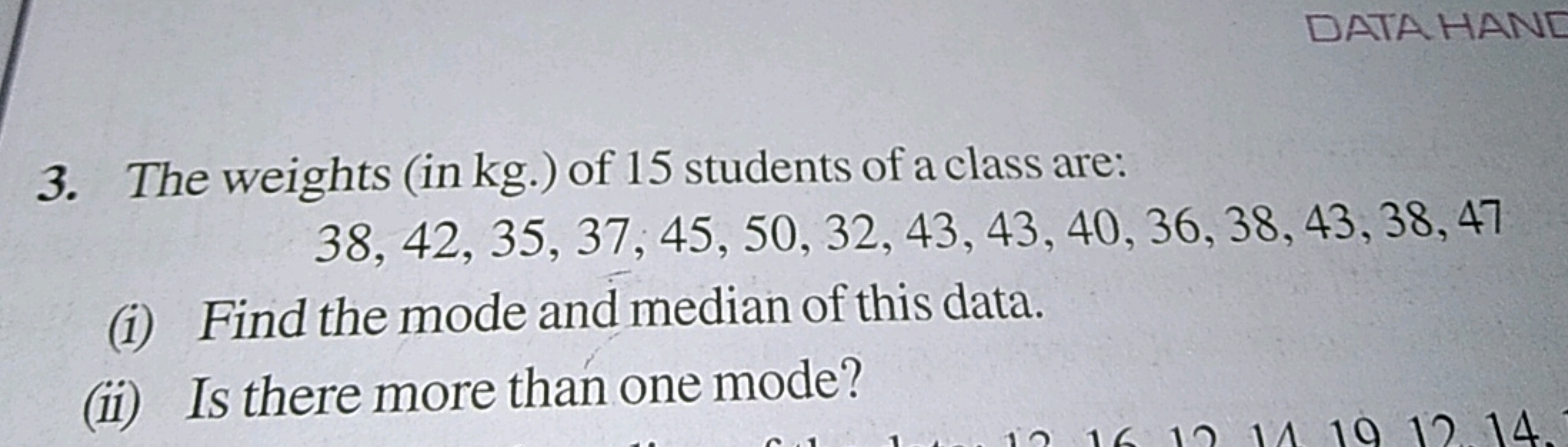 DATA HAND
3. The weights (in kg.) of 15 students of a class are:
38, 4