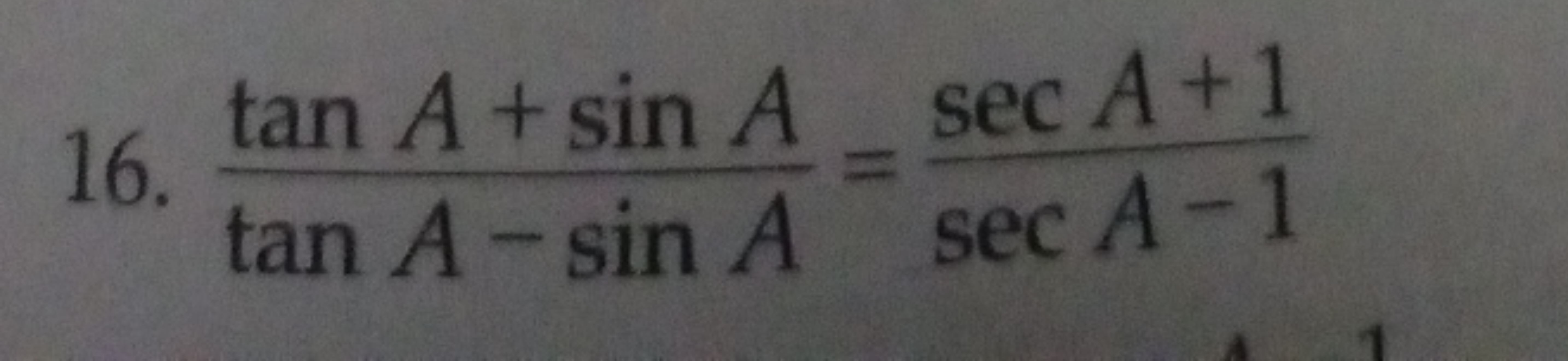 16. tanA−sinAtanA+sinA​=secA−1secA+1​