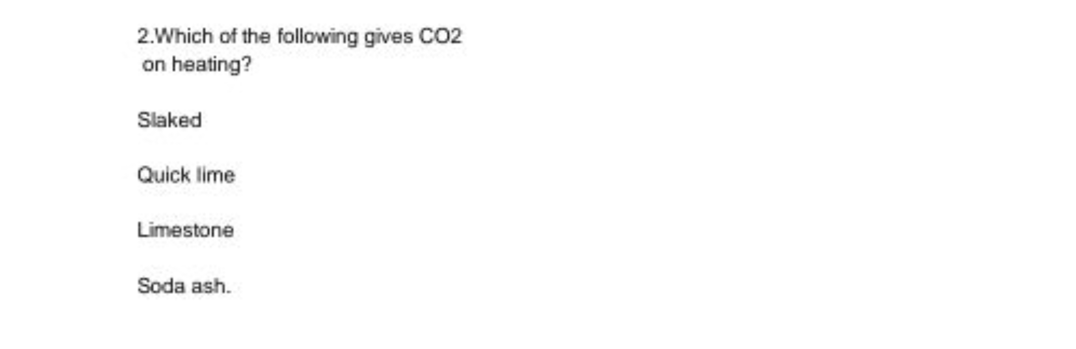 2. Which of the following gives CO 2 on heating?

Slaked
Quick lime
Li