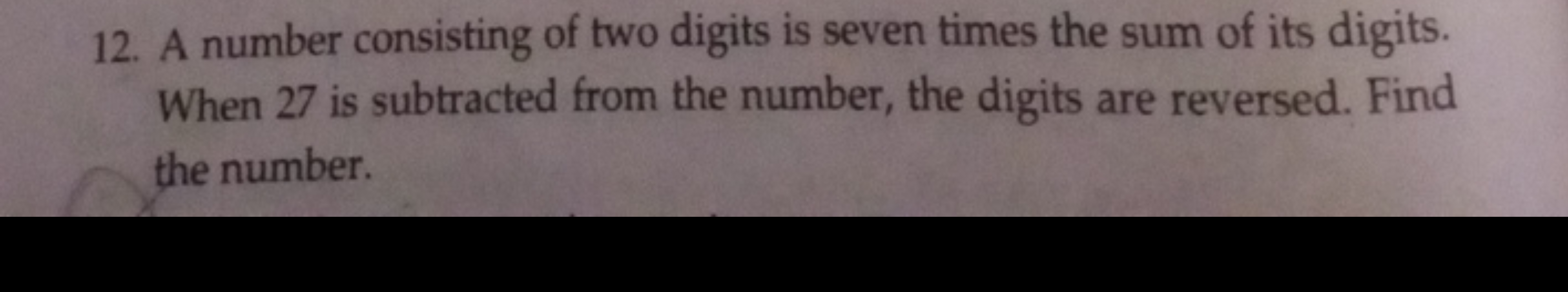 12. A number consisting of two digits is seven times the sum of its di