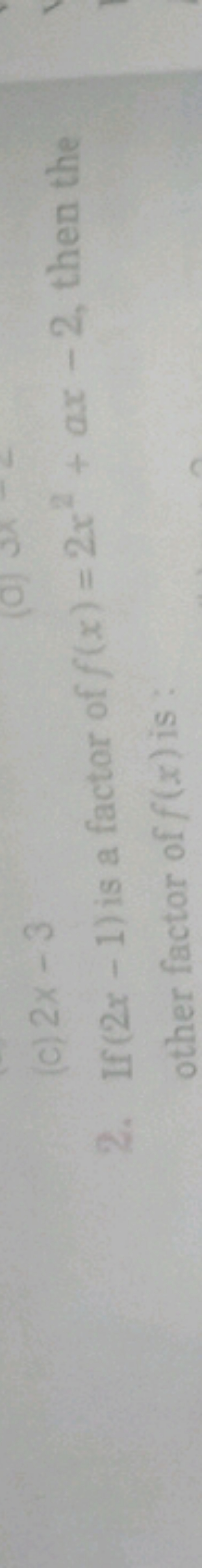 (c) 2x−3
2. If (2x−1) is a factor of f(x)=2x2+ax−2, then the other fac