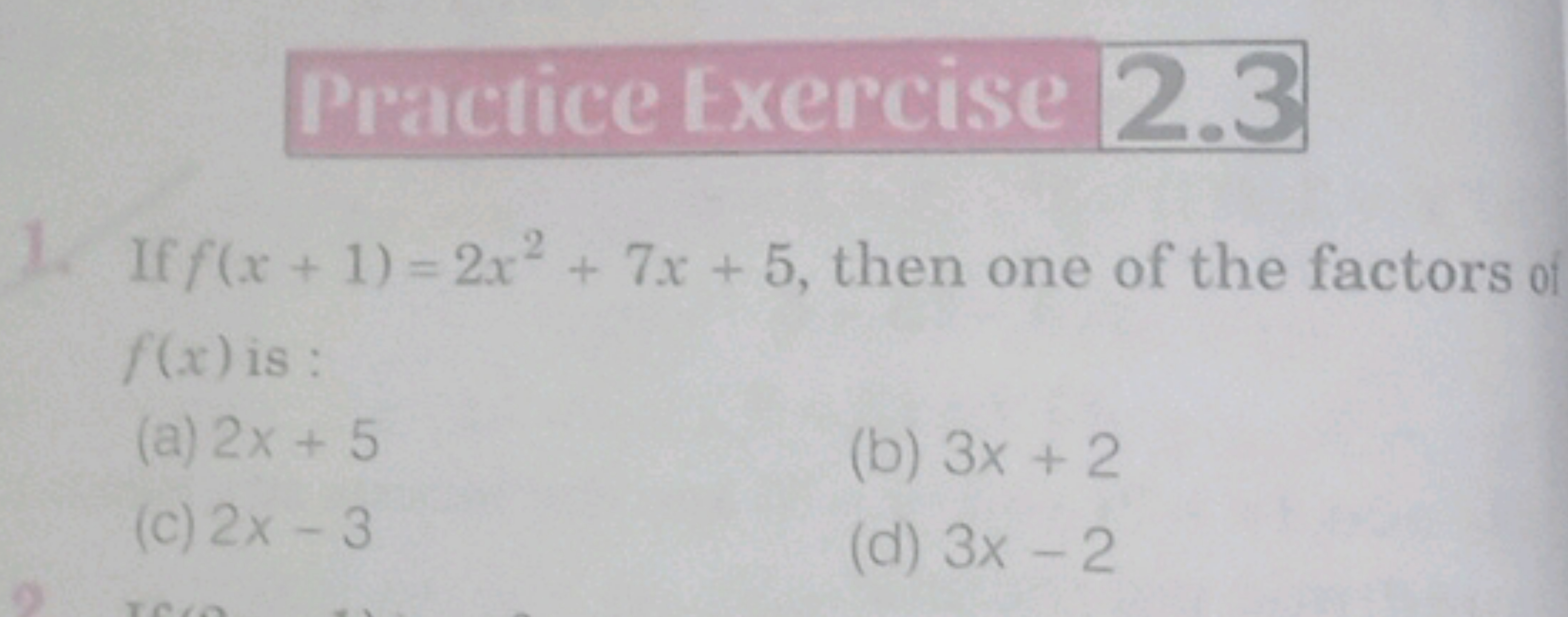 Practice Exercise 2.3
1. If f(x+1)=2x2+7x+5, then one of the factors 0