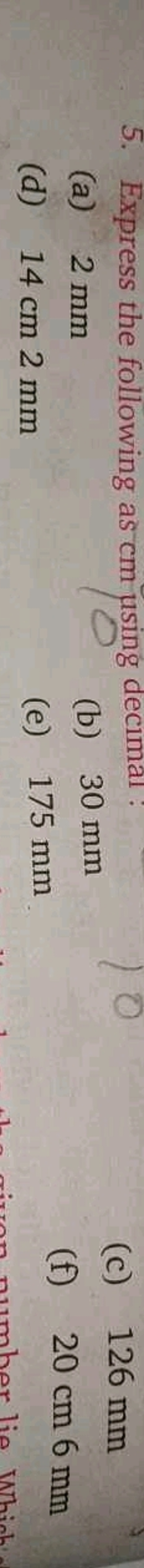 5. Express the following as cm using decimal :
(a) 2 mm
(b) 30 mm
(c) 